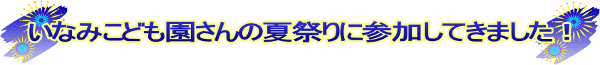 いなみこども園さんの夏祭りに参加してきました！